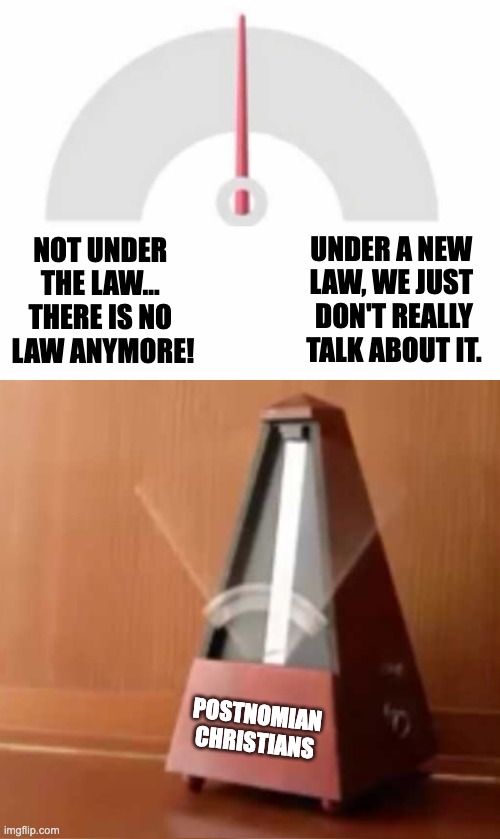 New law or no law? — postnomian double-mindedness | UNDER A NEW 
LAW, WE JUST 
DON'T REALLY
TALK ABOUT IT. NOT UNDER 
THE LAW... 
THERE IS NO 
LAW ANYMORE! POSTNOMIAN
CHRISTIANS | image tagged in metronome,pronomian,christian,torah,theology | made w/ Imgflip meme maker