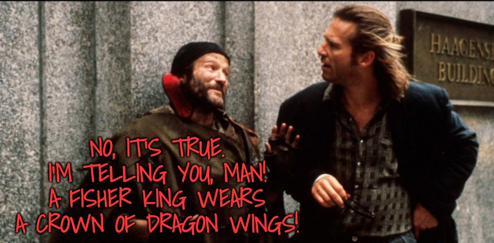 NO, IT'S TRUE. I'M TELLING YOU, MAN! A FISHER KING WEARS A CROWN OF DRAGON WINGS! | made w/ Imgflip meme maker