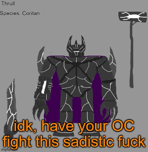rp, fight, sex, whatever (that last part was a joke, please dont atcually do that) | idk, have your OC fight this sadistic fuck | image tagged in thrull | made w/ Imgflip meme maker