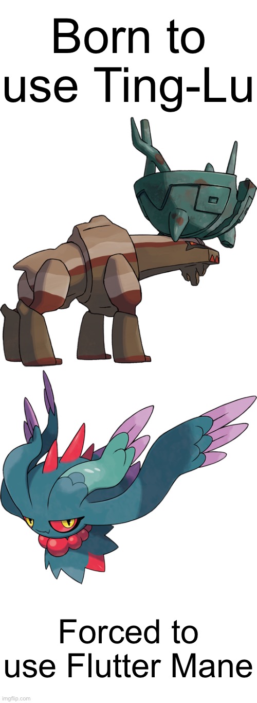 I love ting Lu (another competitive pokemon post, non-nerds please look away) | Born to use Ting-Lu; Forced to use Flutter Mane | image tagged in ting-lu,flutter mane | made w/ Imgflip meme maker