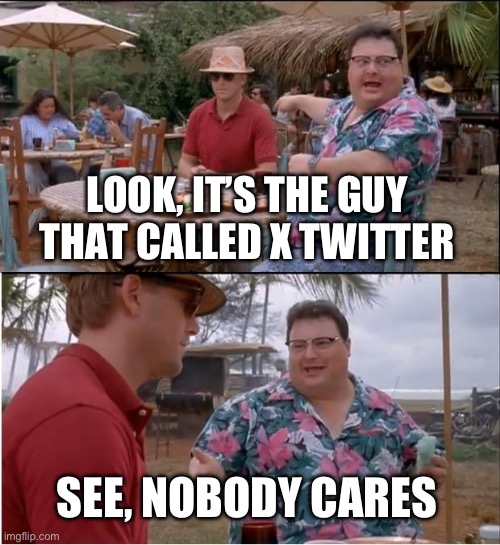 See Nobody Cares Meme | LOOK, IT’S THE GUY THAT CALLED X TWITTER; SEE, NOBODY CARES | image tagged in memes,see nobody cares | made w/ Imgflip meme maker