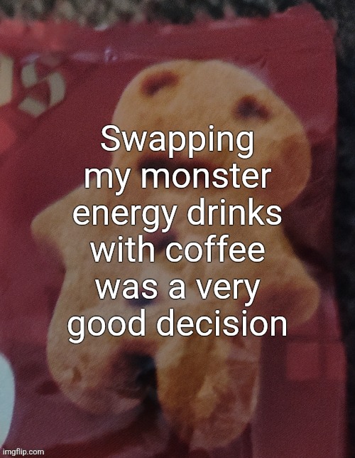 Cookie | Swapping my monster energy drinks with coffee was a very good decision | image tagged in cookie | made w/ Imgflip meme maker