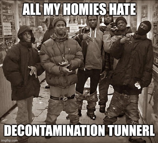 All My Homies Hate | ALL MY HOMIES HATE; DECONTAMINATION TUNNERL | image tagged in all my homies hate | made w/ Imgflip meme maker