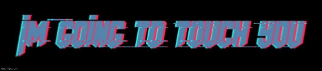 image tagged in im going to touch you | made w/ Imgflip meme maker