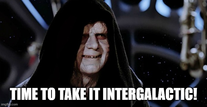 Star Wars Emperor | TIME TO TAKE IT INTERGALACTIC! | image tagged in star wars emperor | made w/ Imgflip meme maker