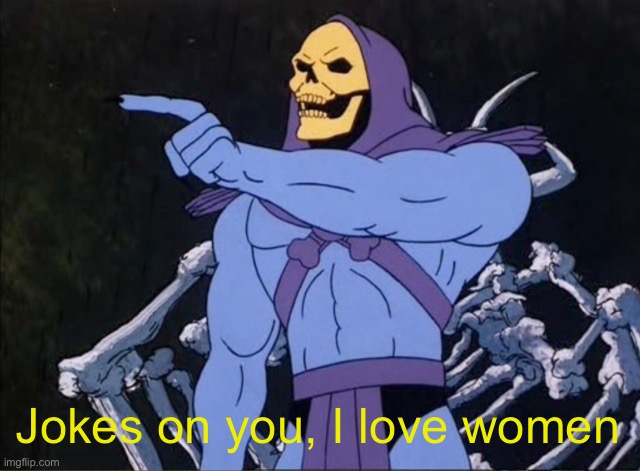 Jokes on you I’m into that shit | Jokes on you, I love women | image tagged in jokes on you i m into that shit | made w/ Imgflip meme maker