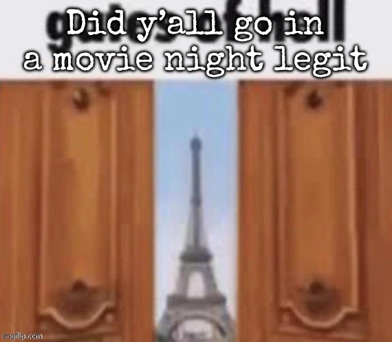 The gates of hell | Did y’all go in a movie night legit | image tagged in the gates of hell,msmg | made w/ Imgflip meme maker