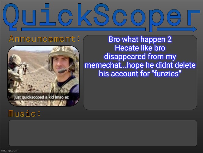 QuickScoper Announcement by Cheze | Bro what happen 2 Hecate like bro disappeared from my memechat...hope he didnt delete his account for "funzies" | image tagged in quickscoper announcement by cheze | made w/ Imgflip meme maker