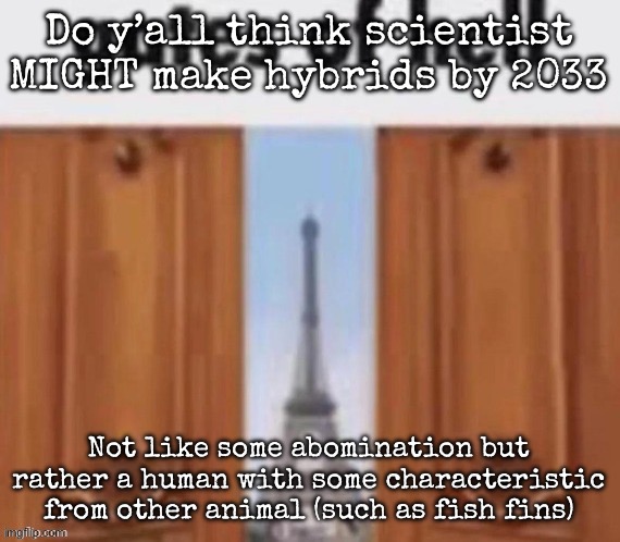 The gates of hell | Do y’all think scientist MIGHT make hybrids by 2033; Not like some abomination but rather a human with some characteristic from other animal (such as fish fins) | image tagged in the gates of hell,msmg | made w/ Imgflip meme maker