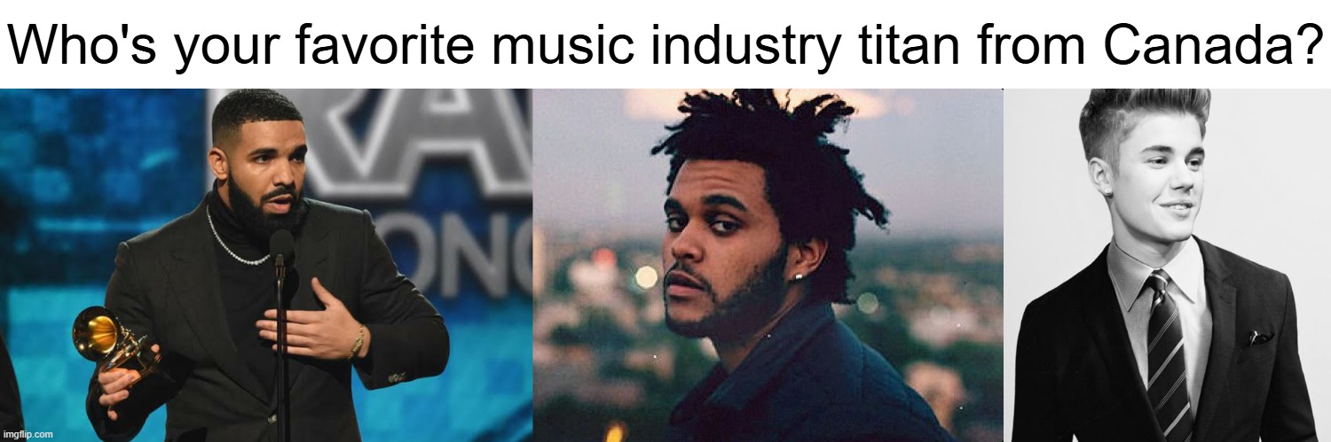 all 3 are great imo but the weeknd on top for me | Who's your favorite music industry titan from Canada? | image tagged in drake,the weeknd,justin bieber,canada,pop music,memes | made w/ Imgflip meme maker