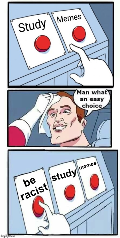 Man what an easy choice | memes; study; be racist | image tagged in man what an easy choice | made w/ Imgflip meme maker