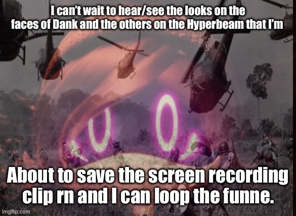 Buh. | I can’t wait to hear/see the looks on the faces of Dank and the others on the Hyperbeam that I’m; About to save the screen recording clip rn and I can loop the funne. | image tagged in uzi ptsd | made w/ Imgflip meme maker