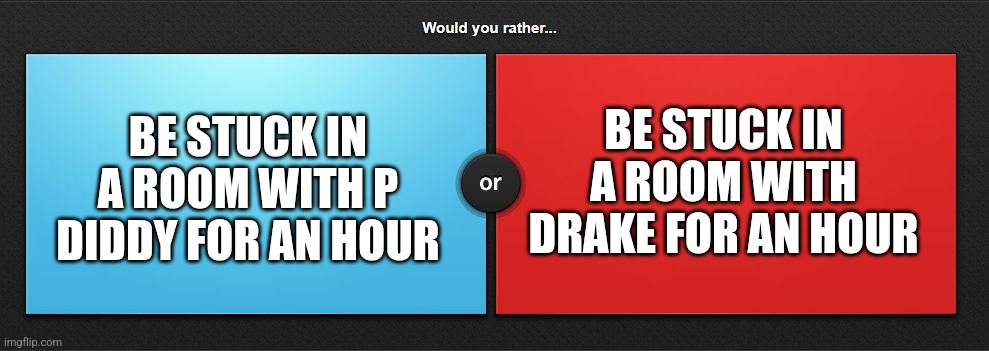 Would you rather | BE STUCK IN A ROOM WITH DRAKE FOR AN HOUR; BE STUCK IN A ROOM WITH P DIDDY FOR AN HOUR | image tagged in would you rather | made w/ Imgflip meme maker