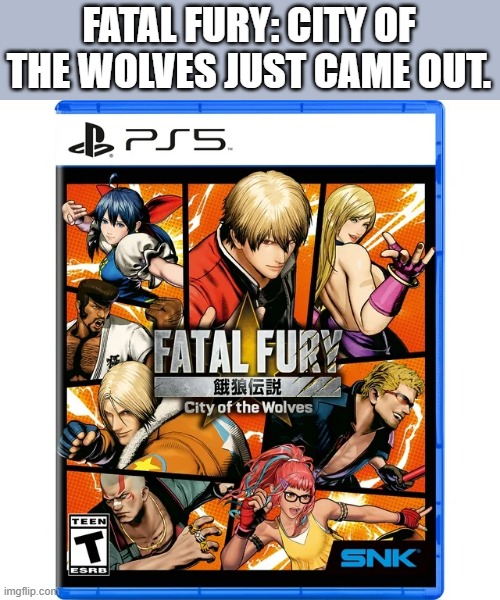 Fatal Fury: City of Wolves has now been released. video game. | FATAL FURY: CITY OF THE WOLVES JUST CAME OUT. | image tagged in gaming,video game,new,pc gaming,computer games | made w/ Imgflip meme maker