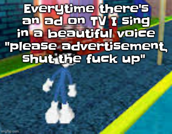 Erm what the sigma | Everytime there's an ad on TV I sing in a beautiful voice "please advertisement, shut the fu‍ck up" | image tagged in erm what the sigma | made w/ Imgflip meme maker