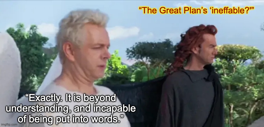 “The Great Plan’s ‘ineffable?'” “Exactly. It is beyond understanding, and incapable of being put into words.” | made w/ Imgflip meme maker