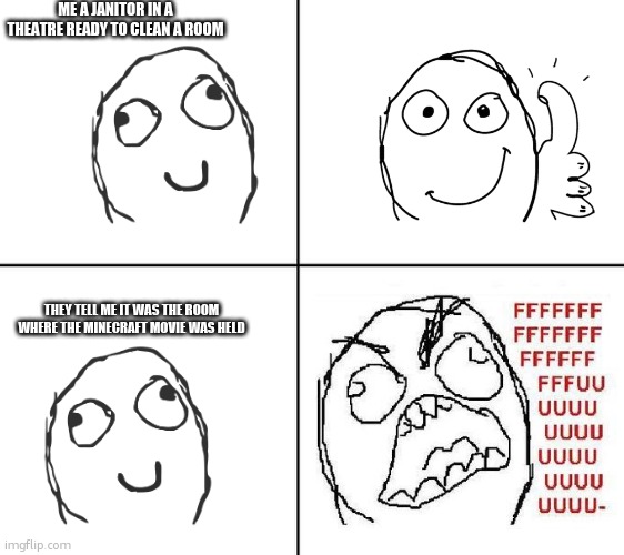 theatre rage | ME A JANITOR IN A THEATRE READY TO CLEAN A ROOM; THEY TELL ME IT WAS THE ROOM WHERE THE MINECRAFT MOVIE WAS HELD | image tagged in rage face comic template | made w/ Imgflip meme maker
