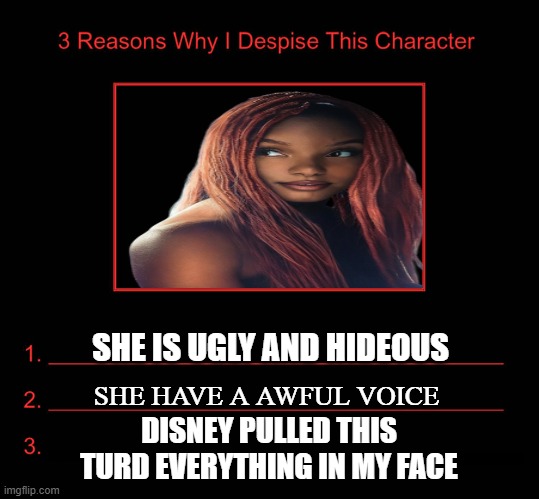 3 reasons why i despise black ariel | SHE IS UGLY AND HIDEOUS; SHE HAVE A AWFUL VOICE; DISNEY PULLED THIS TURD EVERYTHING IN MY FACE | image tagged in 3 reasons why i despise this character,black ariel,the little mermaid,live action,ugly ariel,disney | made w/ Imgflip meme maker