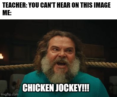 CHICKEN JOCKEY!!! Meme | TEACHER: YOU CAN'T HEAR ON THIS IMAGE
ME:; CHICKEN JOCKEY!!! | image tagged in chicken jockey,minecraft,movie,memes,funny,minecraft movie | made w/ Imgflip meme maker