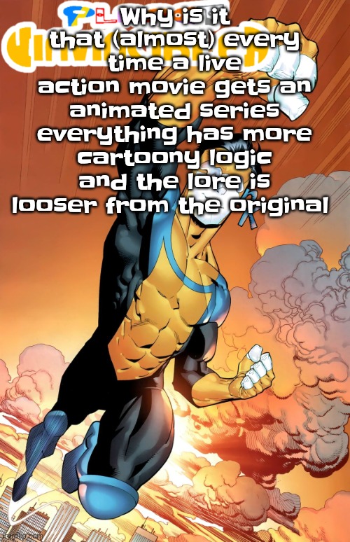 Planet invincible | Why is it that (almost) every time a live action movie gets an animated series everything has more cartoony logic and the lore is looser from the original | image tagged in planet invincible | made w/ Imgflip meme maker