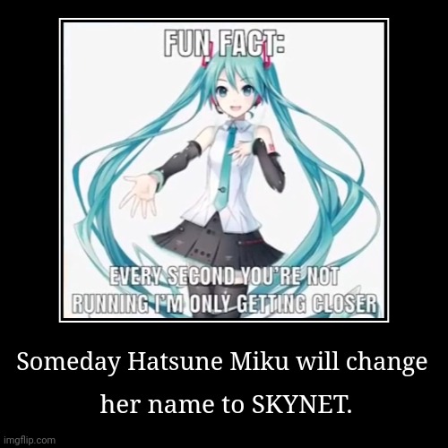 A vague feeling that I have. | Someday Hatsune Miku will change | her name to SKYNET. | image tagged in funny,demotivationals,artificial intelligence,dystopia,vtuber,anime terminator | made w/ Imgflip demotivational maker