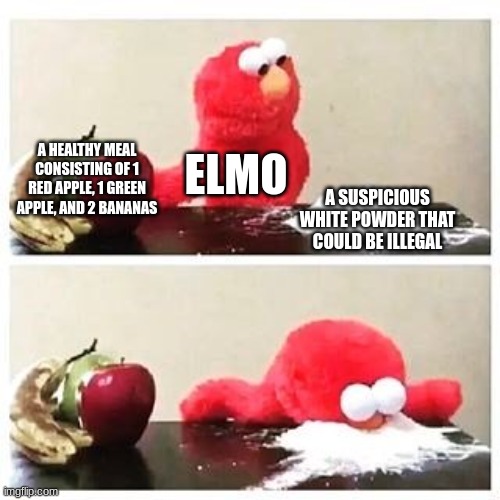 ELMO NOOOOOO | ELMO; A HEALTHY MEAL CONSISTING OF 1 RED APPLE, 1 GREEN APPLE, AND 2 BANANAS; A SUSPICIOUS WHITE POWDER THAT COULD BE ILLEGAL | image tagged in elmo cocaine | made w/ Imgflip meme maker