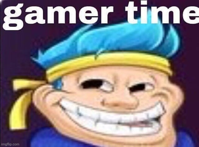 Gamer time | image tagged in gamer time | made w/ Imgflip meme maker