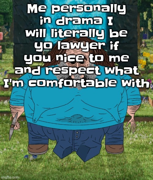 Like if you nice to me if you didn't go too far in drama imma actually defend you if you chill with me | Me personally in drama I will literally be yo lawyer if you nice to me and respect what I'm comfortable with | image tagged in i am steve | made w/ Imgflip meme maker
