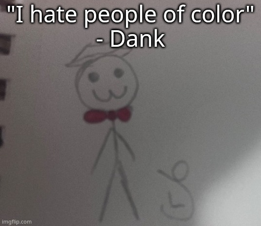:3 stickman | "I hate people of color"
- Dank | image tagged in 3 stickman | made w/ Imgflip meme maker