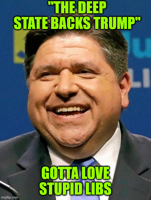 J.B. Pritzker | "THE DEEP STATE BACKS TRUMP" GOTTA LOVE STUPID LIBS | image tagged in j b pritzker | made w/ Imgflip meme maker