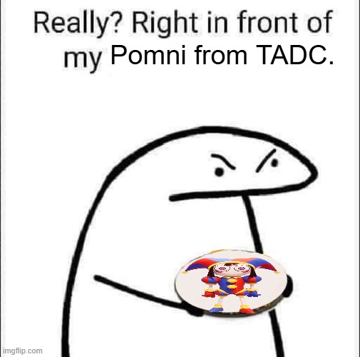 "Hey guys! I saw a pomni being sad" | Pomni from TADC. | image tagged in really right in front of my pancit,memes,tadc,pomni,funny,the amazing digital circus | made w/ Imgflip meme maker