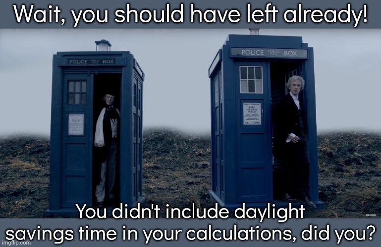 How embarrassing. | Wait, you should have left already! You didn't include daylight savings time in your calculations, did you? | image tagged in doctor who hartnell and capalid,mistakes make you stronger,ooops,paradox,british tv,time travelled but to what year | made w/ Imgflip meme maker