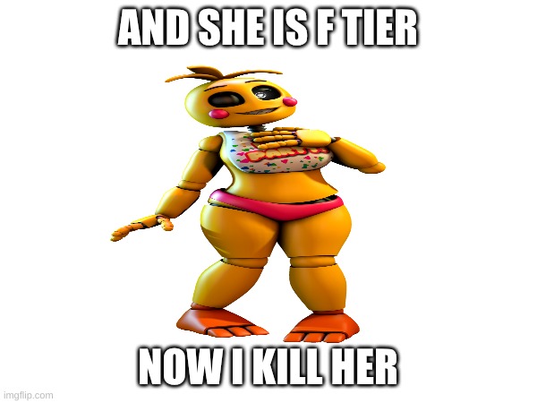 AND SHE IS F TIER NOW I KILL HER | made w/ Imgflip meme maker