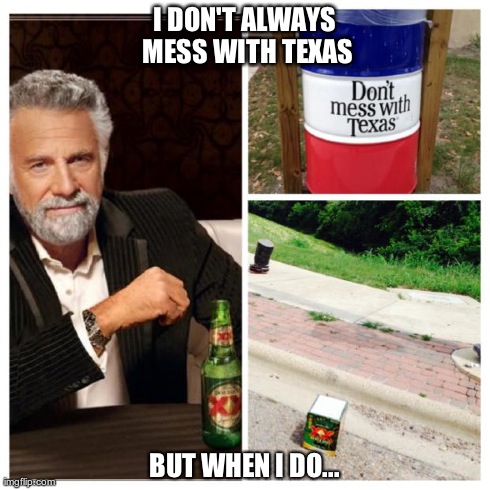 I DON'T ALWAYS MESS WITH TEXAS BUT WHEN I DO... | image tagged in xxtx,the most interesting man in the world,dos equis | made w/ Imgflip meme maker