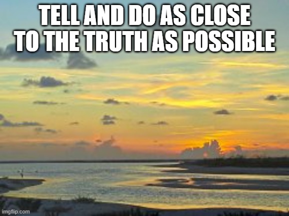 tell the truth | TELL AND DO AS CLOSE TO THE TRUTH AS POSSIBLE | image tagged in truth,lies,choices | made w/ Imgflip meme maker