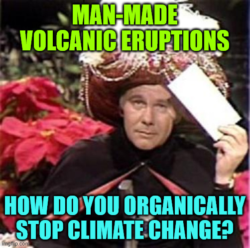 Johnny Carson Karnak Carnak | MAN-MADE VOLCANIC ERUPTIONS HOW DO YOU ORGANICALLY STOP CLIMATE CHANGE? | image tagged in johnny carson karnak carnak | made w/ Imgflip meme maker