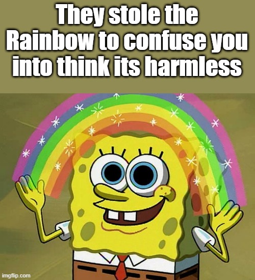 Thinking ... Kids love Rainbows.. are you getting it ? | They stole the Rainbow to confuse you into think its harmless | image tagged in memes,imagination spongebob | made w/ Imgflip meme maker