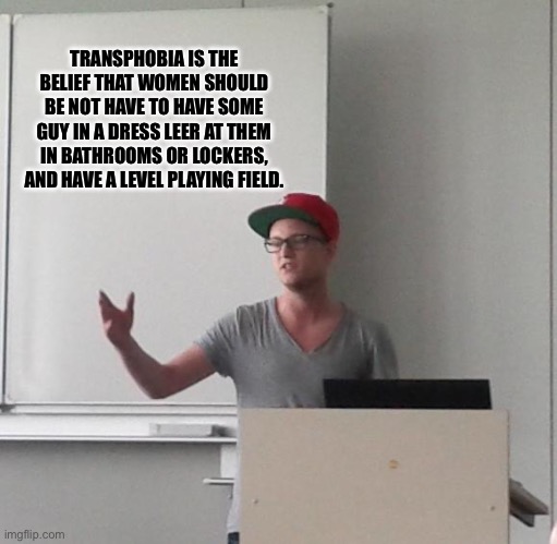 presentationfailor | TRANSPHOBIA IS THE BELIEF THAT WOMEN SHOULD BE NOT HAVE TO HAVE SOME GUY IN A DRESS LEER AT THEM IN BATHROOMS OR LOCKERS, AND HAVE A LEVEL PLAYING FIELD. | image tagged in presentationfailor | made w/ Imgflip meme maker