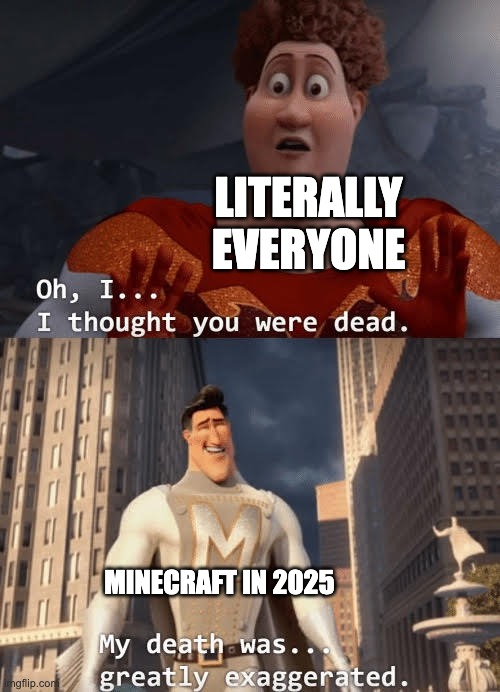 MINECRAFT WILL NEVER DIE!!! | LITERALLY EVERYONE; MINECRAFT IN 2025 | image tagged in my death was greatly exaggerated | made w/ Imgflip meme maker