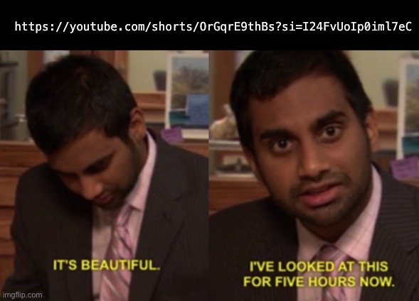 It’s a masterpiece | https://youtube.com/shorts/OrGqrE9thBs?si=I24FvUoIp0iml7eC | image tagged in i've looked at this for 5 hours now | made w/ Imgflip meme maker