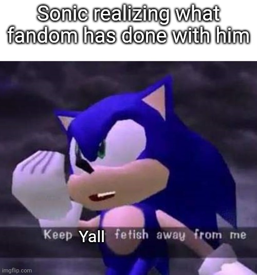 Question:does slurs even allowed in the fun stream | Sonic realizing what fandom has done with him; Yall | image tagged in keep your fetish away from me | made w/ Imgflip meme maker