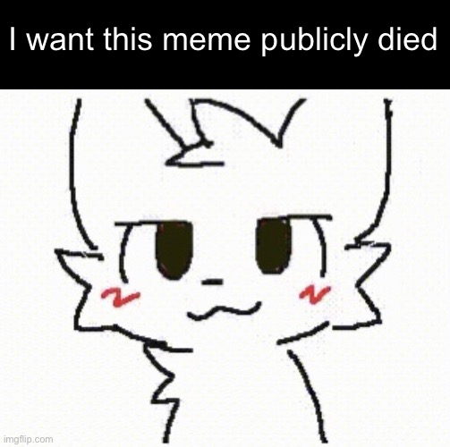 you like kissing boys | I want this meme publicly died | image tagged in you like kissing boys | made w/ Imgflip meme maker