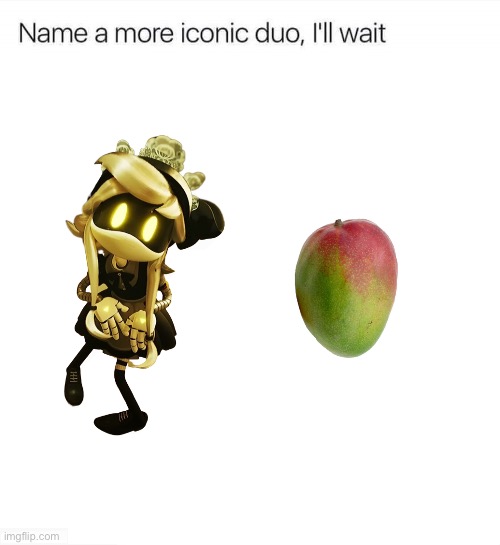 mangoes | image tagged in name a more iconic duo i'll wait,cyn,mangoes | made w/ Imgflip meme maker