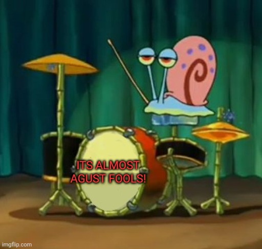 Gary dumbass | ITS ALMOST AGUST FOOLS! | image tagged in gary dumbass | made w/ Imgflip meme maker