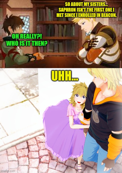 SO ABOUT MY SISTERS... SAPHRON ISN'T THE FIRST ONE I MET SINCE I ENROLLED IN BEACON. OH REALLY?! WHO IS IT THEN? UHH... | image tagged in memes,incest,imouto | made w/ Imgflip meme maker