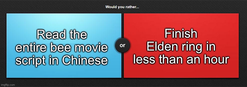 Would you rather | Read the entire bee movie script in Chinese; Finish Elden ring in less than an hour | image tagged in would you rather,msmg | made w/ Imgflip meme maker