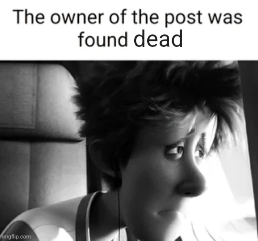 The owner of this post was found alive. | dead | image tagged in the owner of this post was found alive | made w/ Imgflip meme maker
