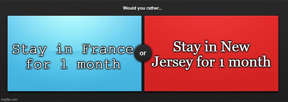 Would you rather | Stay in New Jersey for 1 month; Stay in France for 1 month | image tagged in would you rather | made w/ Imgflip meme maker