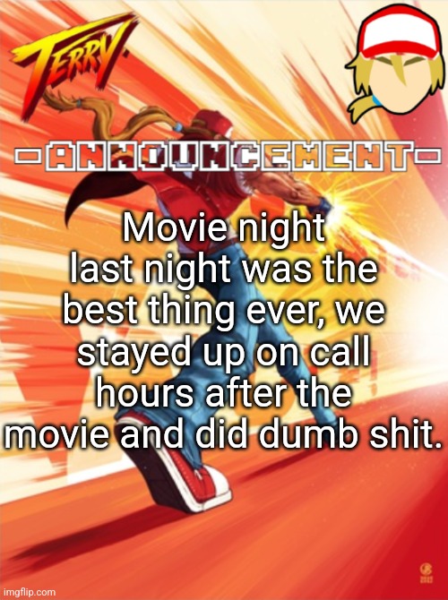 Terry Bogard temp (better) | Movie night last night was the best thing ever, we stayed up on call hours after the movie and did dumb shit. | image tagged in terry bogard temp better | made w/ Imgflip meme maker