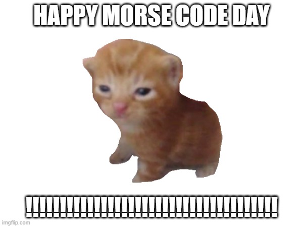i know its not big but still | HAPPY MORSE CODE DAY; !!!!!!!!!!!!!!!!!!!!!!!!!!!!!!!!!!!!! | made w/ Imgflip meme maker